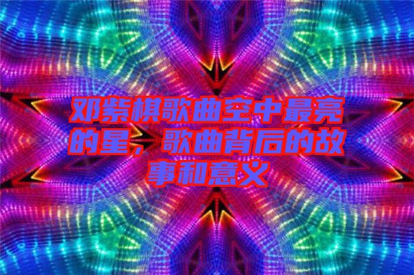 鄧紫棋歌曲空中最亮的星，歌曲背后的故事和意義