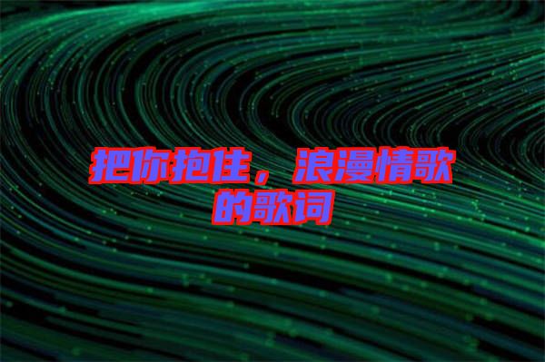 把你抱住，浪漫情歌的歌詞