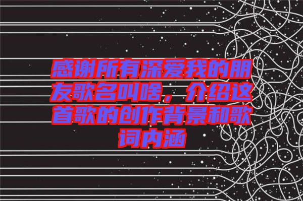 感謝所有深愛我的朋友歌名叫啥，介紹這首歌的創(chuàng)作背景和歌詞內涵