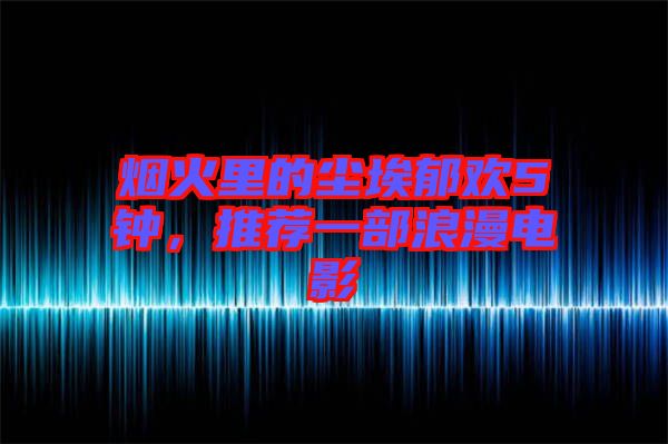煙火里的塵埃郁歡5鐘，推薦一部浪漫電影