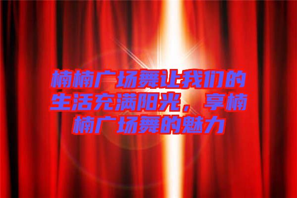 楠楠廣場舞讓我們的生活充滿陽光，享楠楠廣場舞的魅力