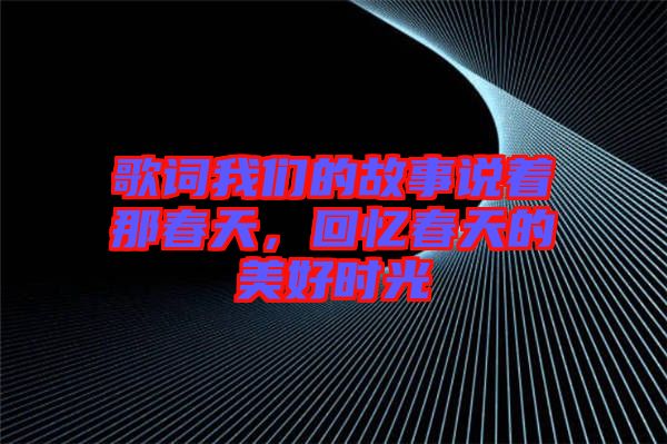 歌詞我們的故事說著那春天，回憶春天的美好時光