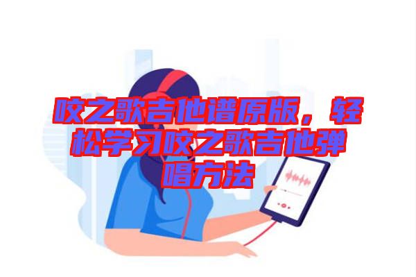 咬之歌吉他譜原版，輕松學(xué)習(xí)咬之歌吉他彈唱方法