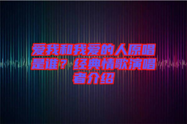 愛我和我愛的人原唱是誰？經(jīng)典情歌演唱者介紹