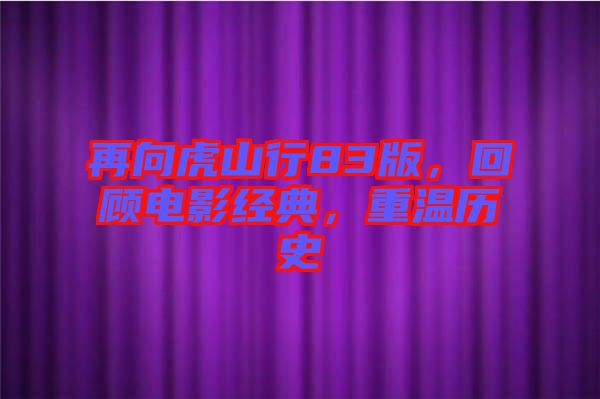 再向虎山行83版，回顧電影經(jīng)典，重溫歷史