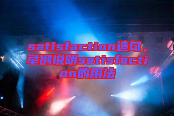 satisfaction造句，舉例說(shuō)明satisfaction的用法