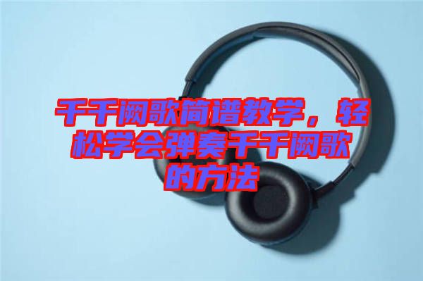 千千闕歌簡譜教學(xué)，輕松學(xué)會彈奏千千闕歌的方法