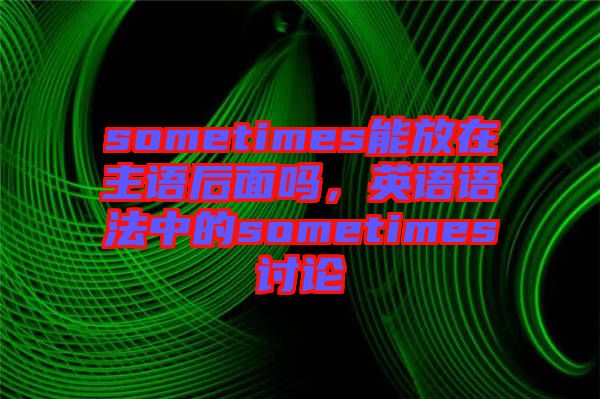 sometimes能放在主語后面嗎，英語語法中的sometimes討論