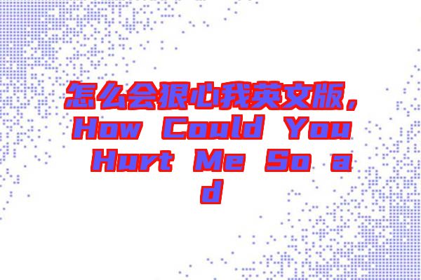 怎么會(huì)狠心我英文版，How Could You Hurt Me So ad
