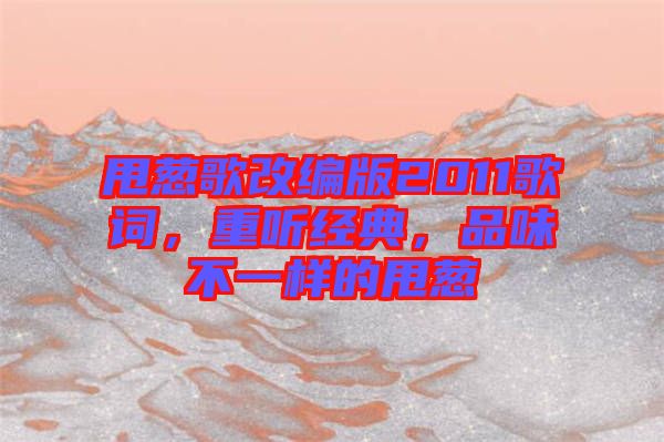 甩蔥歌改編版2011歌詞，重聽經(jīng)典，品味不一樣的甩蔥