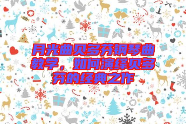 月光曲貝多芬鋼琴曲教學(xué)，如何演繹貝多芬的經(jīng)典之作