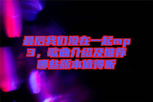 最后我們沒在一起mp3，歌曲介紹及推薦哪些版本值得聽