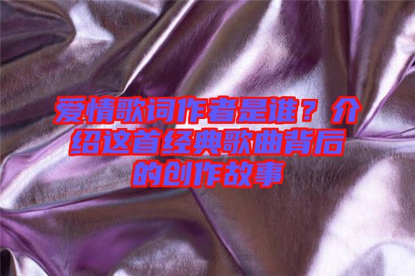 愛情歌詞作者是誰？介紹這首經(jīng)典歌曲背后的創(chuàng)作故事