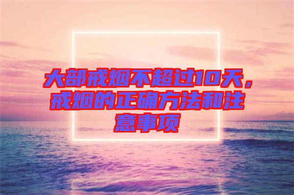 大部戒煙不超過(guò)10天，戒煙的正確方法和注意事項(xiàng)