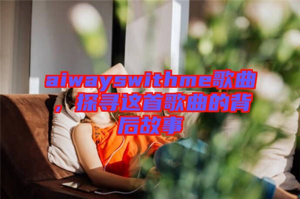 aiwayswithme歌曲，探尋這首歌曲的背后故事
