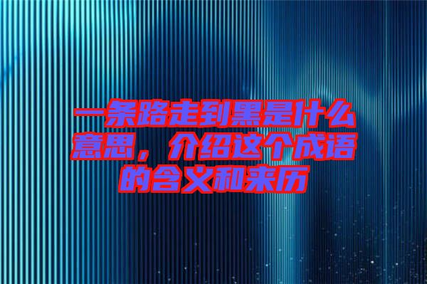 一條路走到黑是什么意思，介紹這個(gè)成語(yǔ)的含義和來(lái)歷