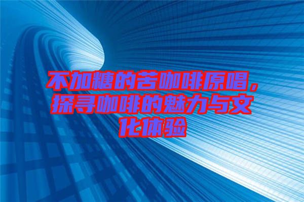 不加糖的苦咖啡原唱，探尋咖啡的魅力與文化體驗
