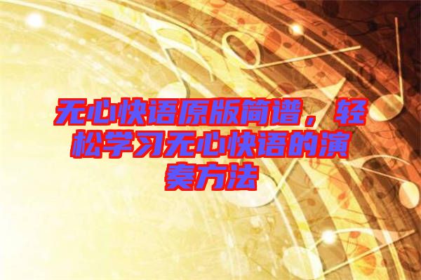 無心快語原版簡譜，輕松學(xué)習(xí)無心快語的演奏方法