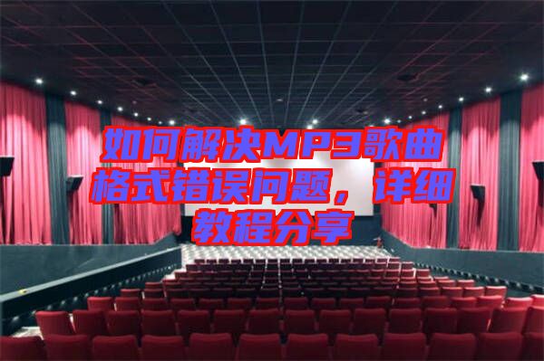 如何解決MP3歌曲格式錯(cuò)誤問(wèn)題，詳細(xì)教程分享