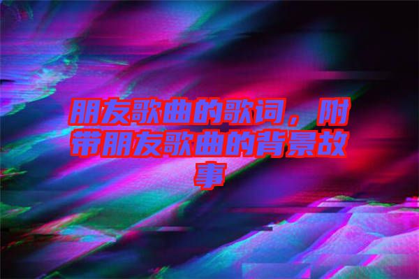 朋友歌曲的歌詞，附帶朋友歌曲的背景故事