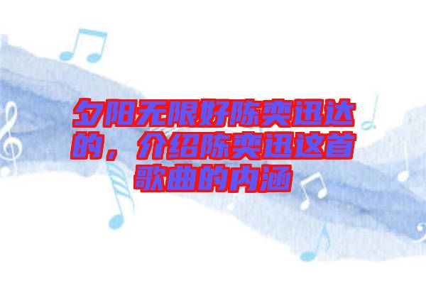 夕陽無限好陳奕迅達的，介紹陳奕迅這首歌曲的內(nèi)涵