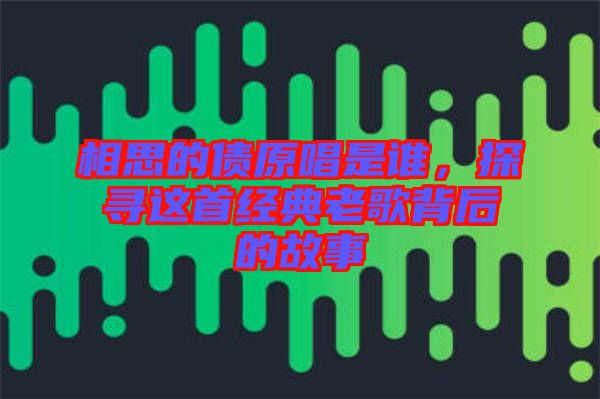 相思的債原唱是誰，探尋這首經(jīng)典老歌背后的故事