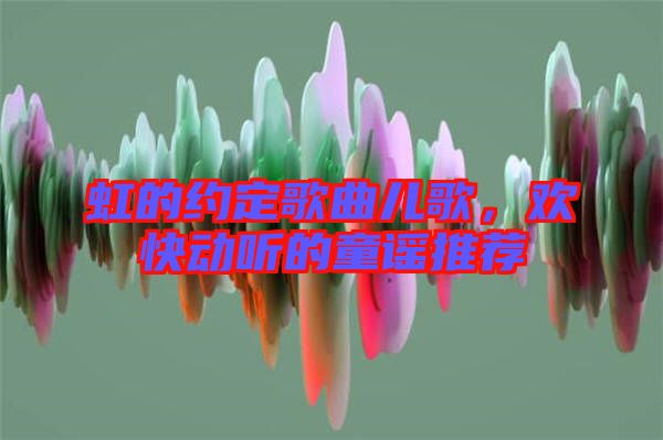 虹的約定歌曲兒歌，歡快動(dòng)聽的童謠推薦