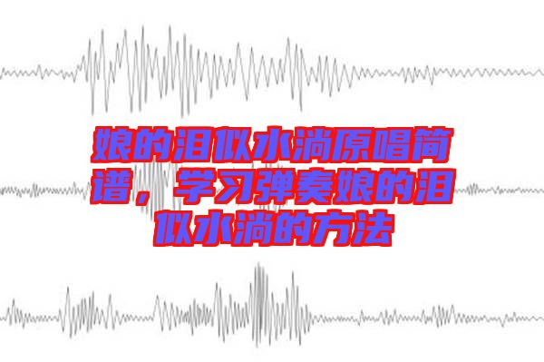 娘的淚似水淌原唱簡譜，學(xué)習(xí)彈奏娘的淚似水淌的方法