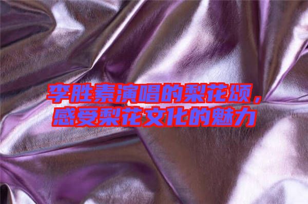 李勝素演唱的梨花頌，感受梨花文化的魅力