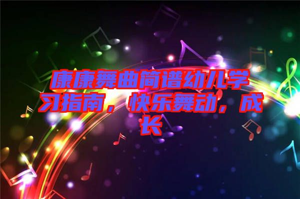 康康舞曲簡譜幼兒學(xué)習(xí)指南，快樂舞動，成長