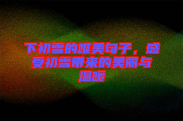 下初雪的唯美句子，感受初雪帶來(lái)的美麗與溫暖