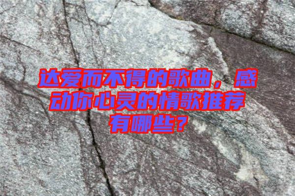 達(dá)愛而不得的歌曲，感動(dòng)你心靈的情歌推薦有哪些？
