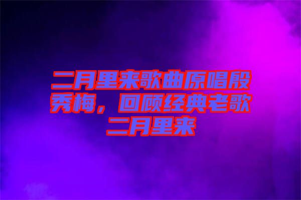 二月里來歌曲原唱殷秀梅，回顧經(jīng)典老歌二月里來