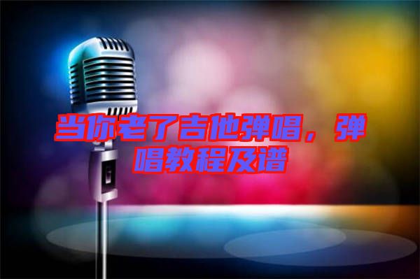 當(dāng)你老了吉他彈唱，彈唱教程及譜