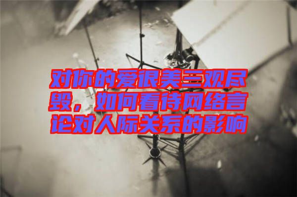 對你的愛很美三觀盡毀，如何看待網(wǎng)絡(luò)言論對人際關(guān)系的影響