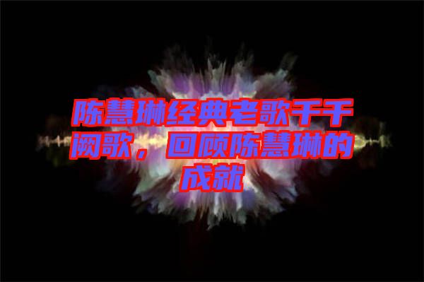 陳慧琳經(jīng)典老歌千千闕歌，回顧陳慧琳的成就