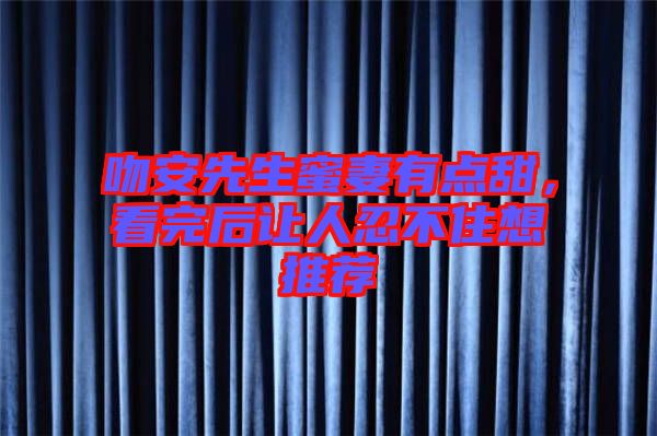 吻安先生蜜妻有點(diǎn)甜，看完后讓人忍不住想推薦
