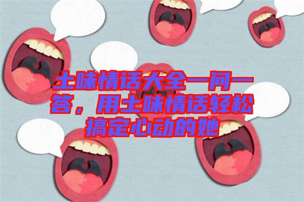 土味情話大全一問一答，用土味情話輕松搞定心動的她