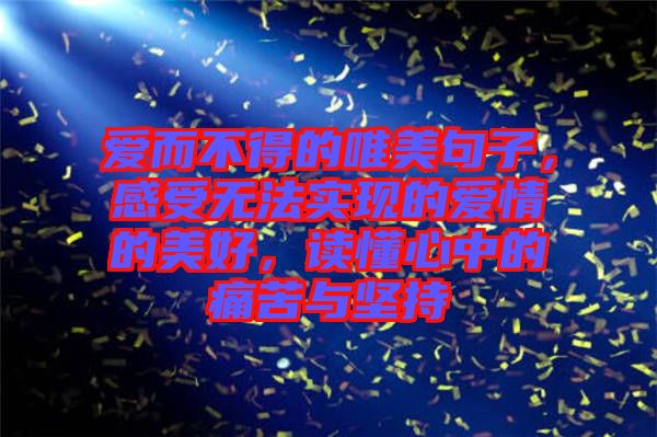 愛而不得的唯美句子，感受無法實(shí)現(xiàn)的愛情的美好，讀懂心中的痛苦與堅(jiān)持