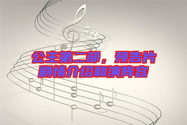 公主第二部，預(yù)告片劇情介紹和演陣容