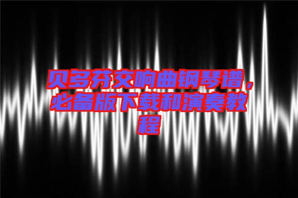 貝多芬交響曲鋼琴譜，必備版下載和演奏教程
