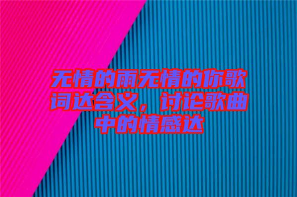 無情的雨無情的你歌詞達含義，討論歌曲中的情感達