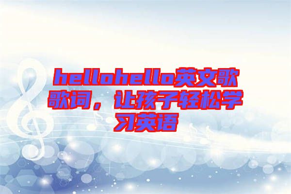 hellohello英文歌歌詞，讓孩子輕松學(xué)習(xí)英語