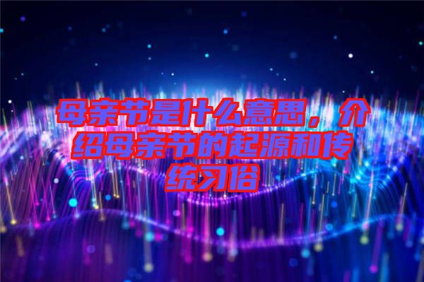 母親節(jié)是什么意思，介紹母親節(jié)的起源和傳統(tǒng)習(xí)俗