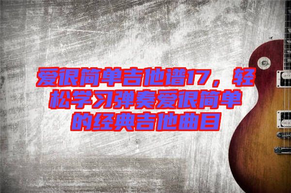 愛很簡單吉他譜17，輕松學習彈奏愛很簡單的經典吉他曲目