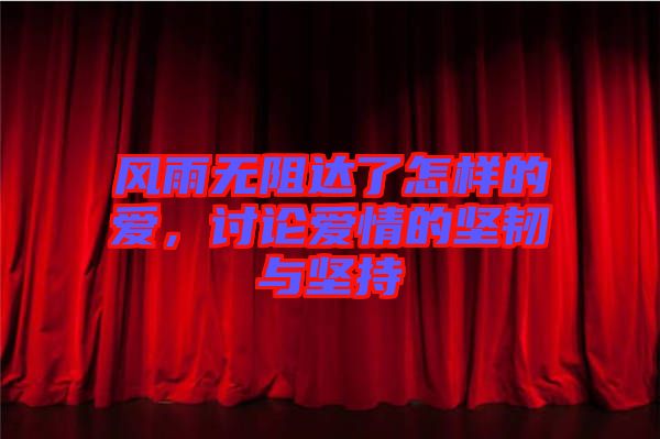 風(fēng)雨無(wú)阻達(dá)了怎樣的愛(ài)，討論愛(ài)情的堅(jiān)韌與堅(jiān)持