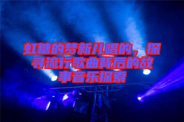 虹糖的夢新兒唱的，探尋流行歌曲背后的故事音樂探索