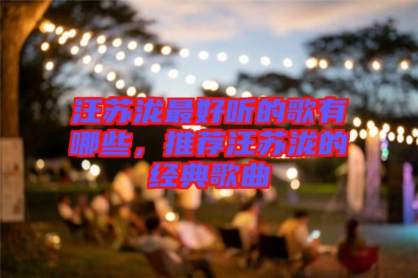 汪蘇瀧最好聽的歌有哪些，推薦汪蘇瀧的經(jīng)典歌曲