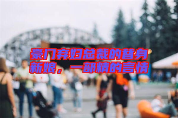 豪門棄婦總裁的替身新娘，一部精的言情