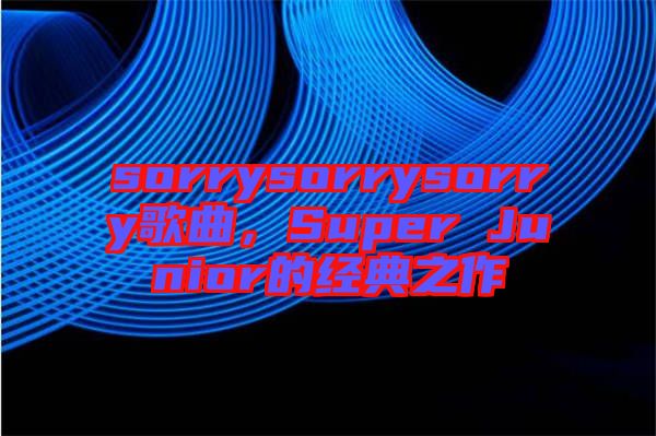 sorrysorrysorry歌曲，Super Junior的經(jīng)典之作